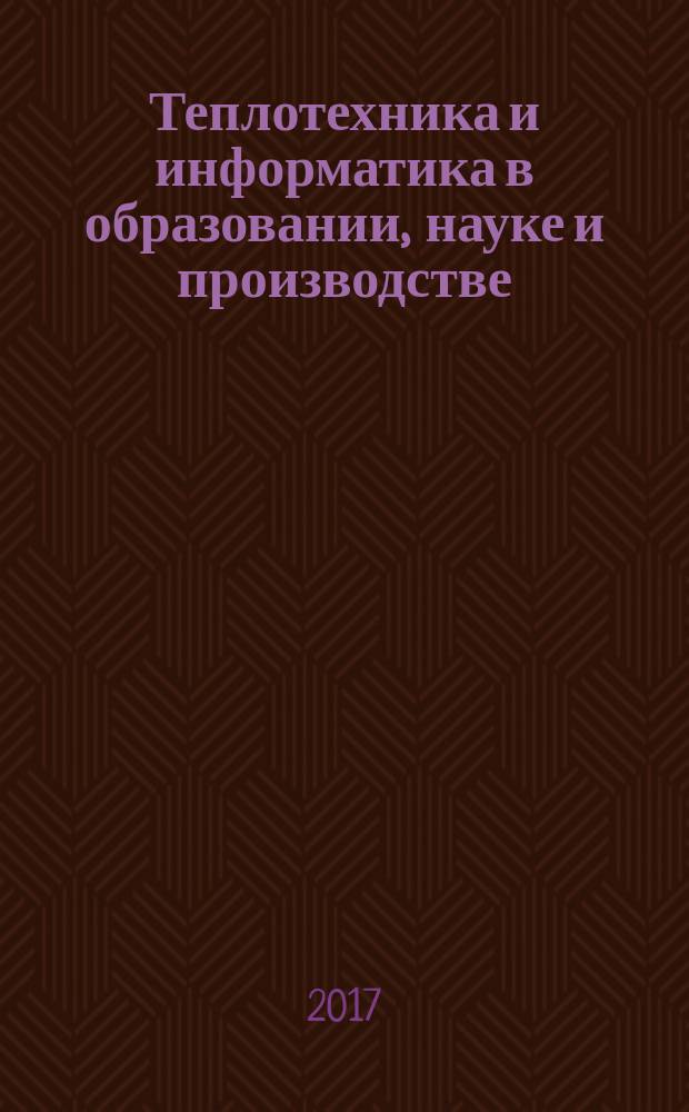 Теплотехника и информатика в образовании, науке и производстве : сборник докладов VI всероссийской научно-практической конференции студентов, аспирантов и молодых ученых "Теплотехника и информатика в образовании, науке и производстве" (ТИМ'2017) с международным участием, Екатеринбург, 11-12 мая 2017 г