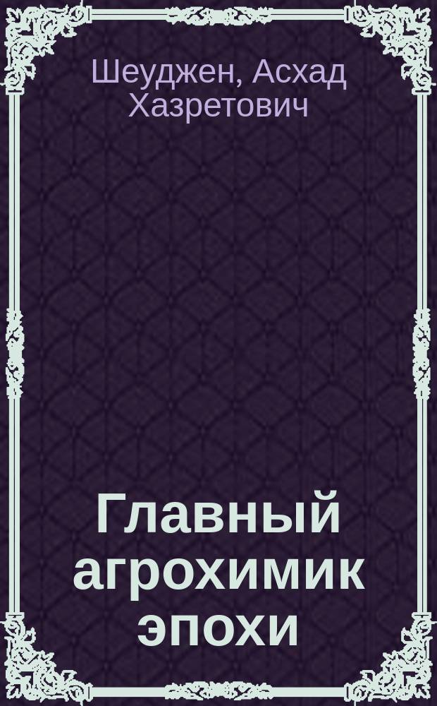 Главный агрохимик эпохи : светлой памяти почетного профессора Кубанского госагроуниверситета академика Василия Григорьевича Минеева