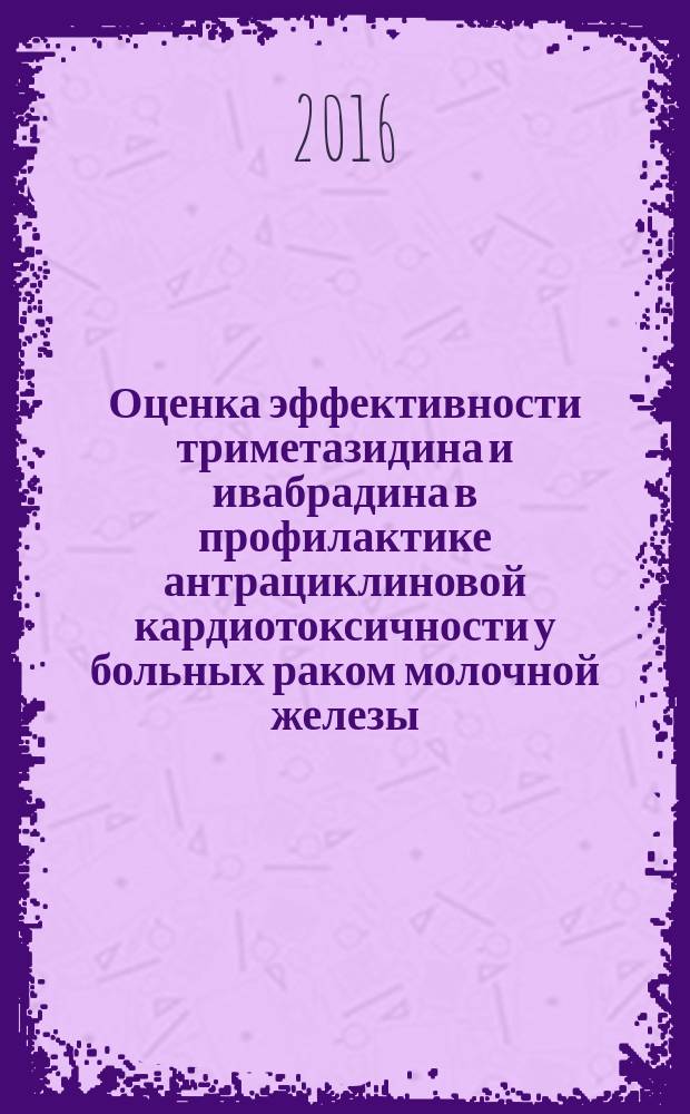 Оценка эффективности триметазидина и ивабрадина в профилактике антрациклиновой кардиотоксичности у больных раком молочной железы : автореферат дис. на соиск. уч. степ. кандидата медицинских наук : специальность 14.01.05 <Кардиология>