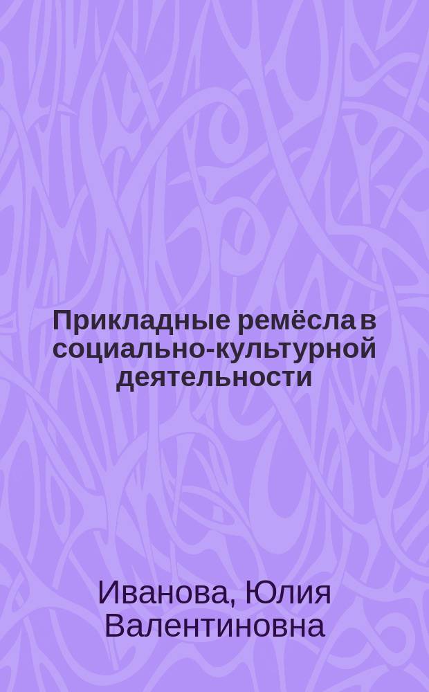 Прикладные ремёсла в социально-культурной деятельности : учебно-методическое пособие