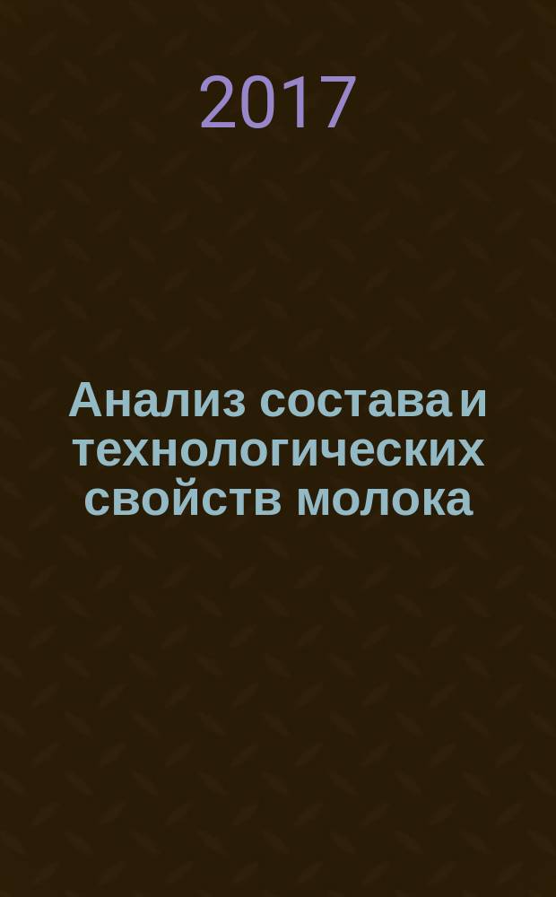 Анализ состава и технологических свойств молока : учебно-методическое пособие : для студентов высших учебных заведений, обучающихся по направлениям биотехнологического образования