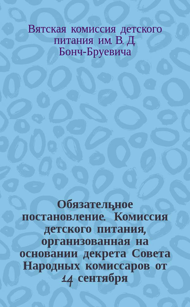 Обязательное постановление. "Комиссия детского питания, организованная на основании декрета Совета Народных комиссаров от 14 сентября ..." : листовка