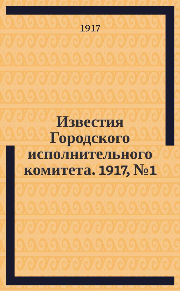 Известия Городского исполнительного комитета. 1917, № 1 (12 марта)