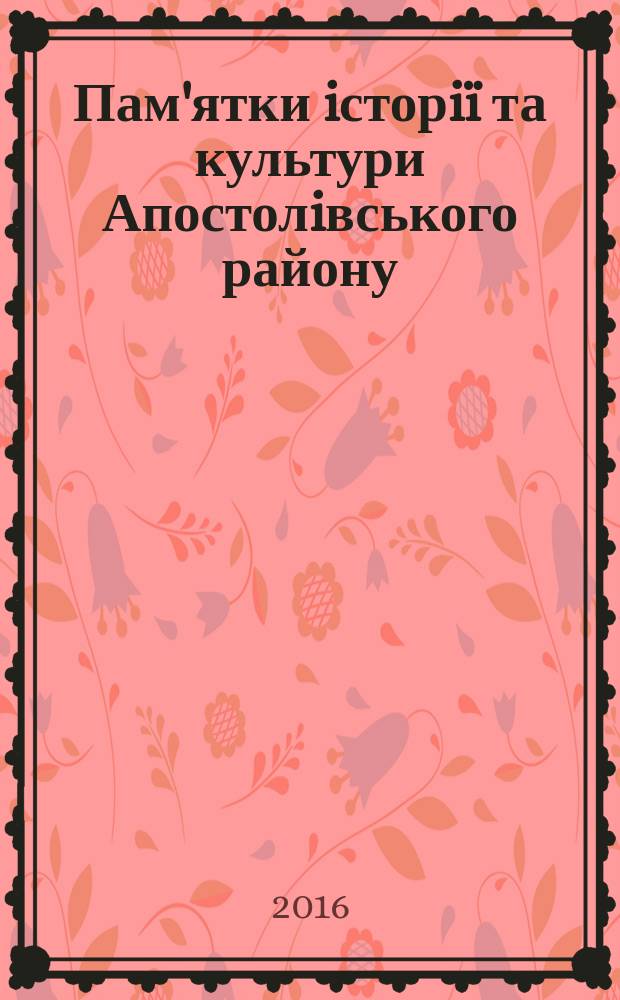 Пам'ятки iсторiï та культури Апостолiвського району : Днiпропетровська область : (за матерiалами "Зводу пам'яток iсторiï та культури Украïни")