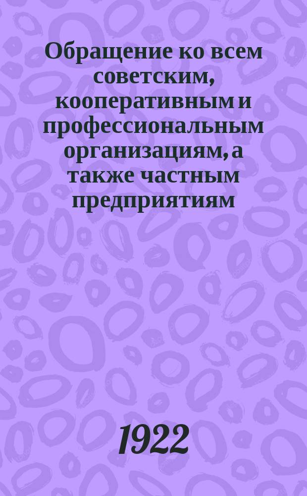 Обращение ко всем советским, кооперативным и профессиональным организациям, а также частным предприятиям, объединениям и лицам гор. Вятки и Вятской губернии: [О сборе подарков для Красной армии ко дню 1-го Мая : листовка