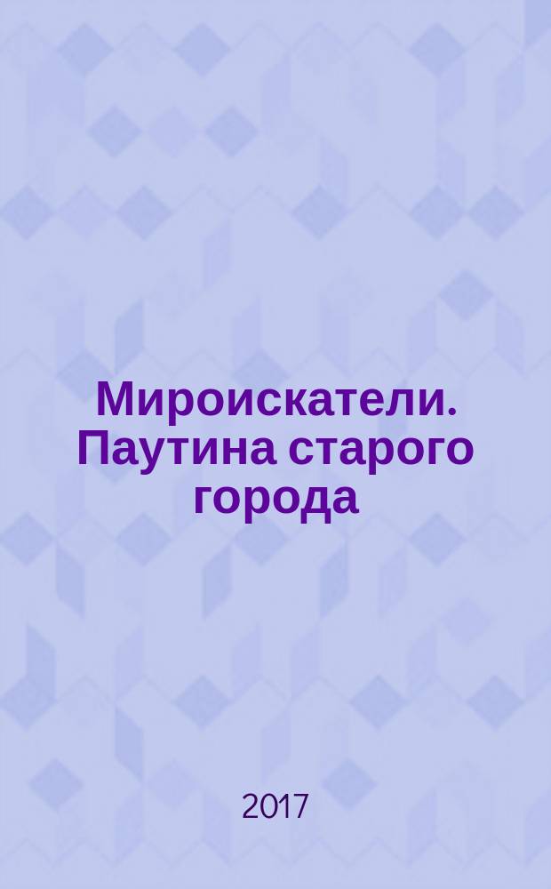 Мироискатели. Паутина старого города : роман : для среднего школьного возраста
