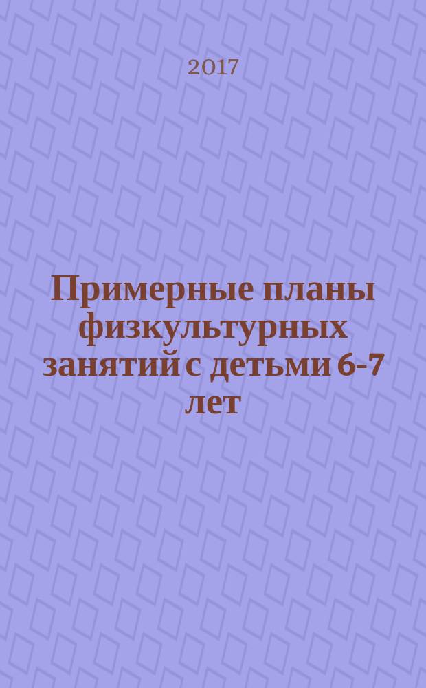 Примерные планы физкультурных занятий с детьми 6-7 лет : подготовительная к школе группа