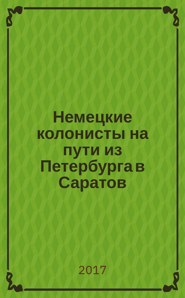 Немецкие колонисты на пути из Петербурга в Саратов = Deutsche Kolonisten auf dem Weg von St. Petersburg nach Saratow : транспортные списки 1766-1767 гг