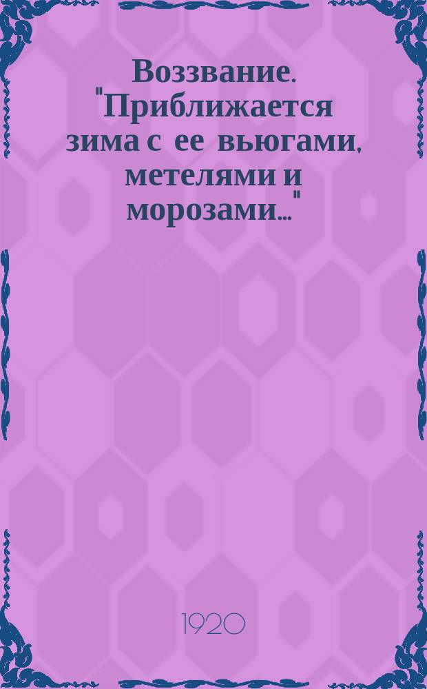 Воззвание. "Приближается зима с ее вьюгами, метелями и морозами..." : листовка