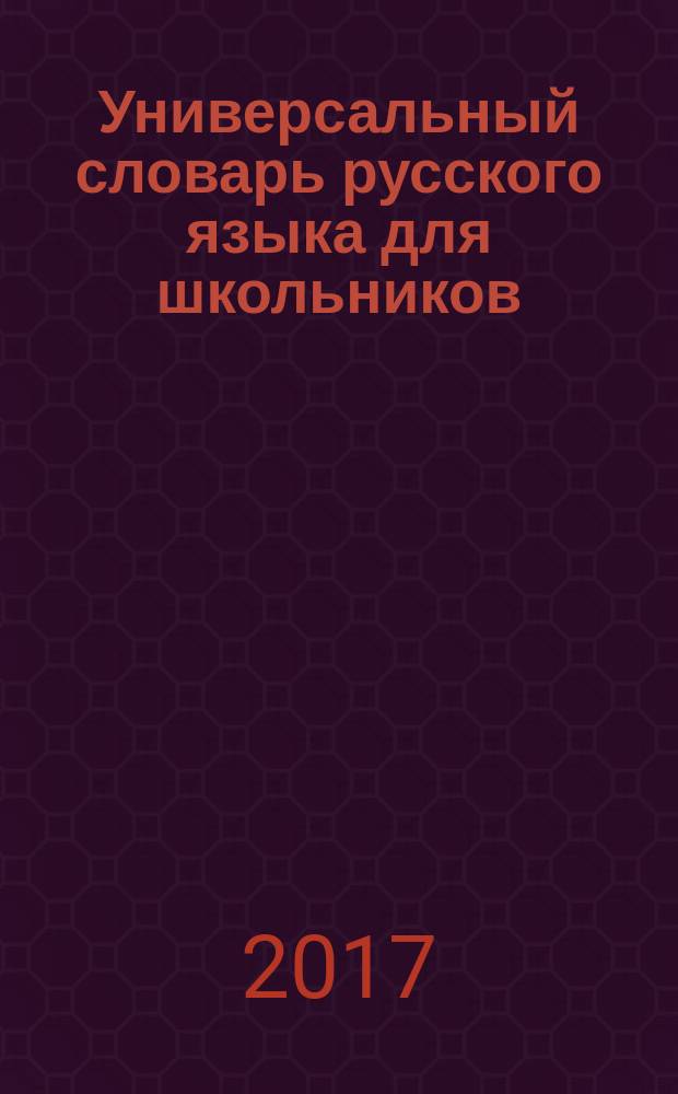 Универсальный словарь русского языка для школьников : для старшего школьного возраста : 10 словарей в одной книге