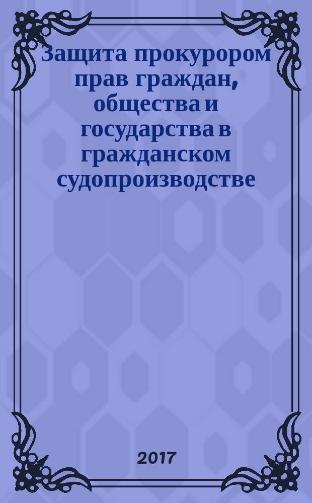 Защита прокурором прав граждан, общества и государства в гражданском судопроизводстве: проблемы теории и практики : практикум