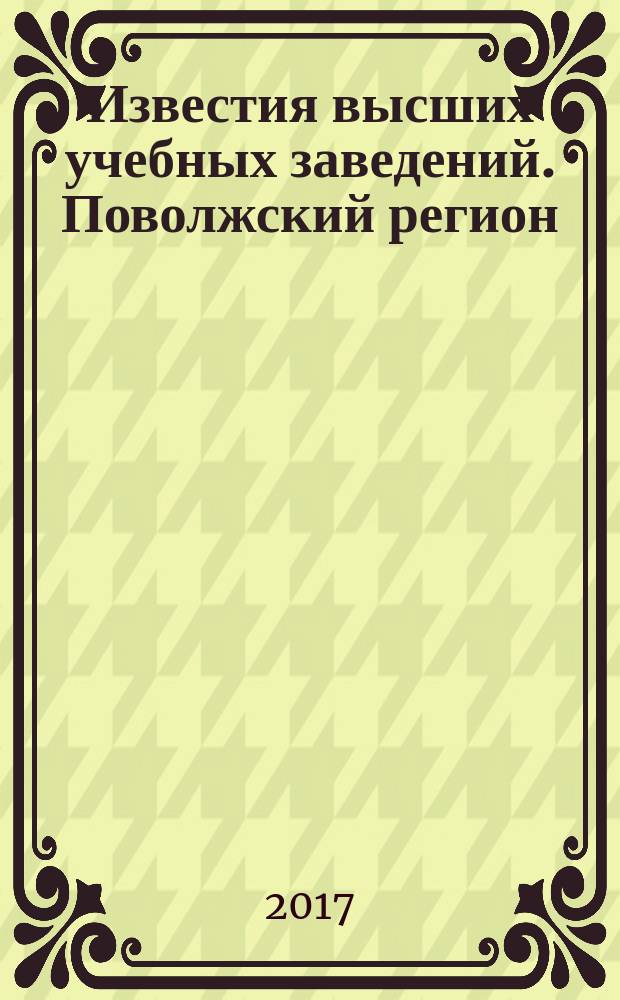Известия высших учебных заведений. Поволжский регион : научно-практический журнал. 2017, № 1 (41)
