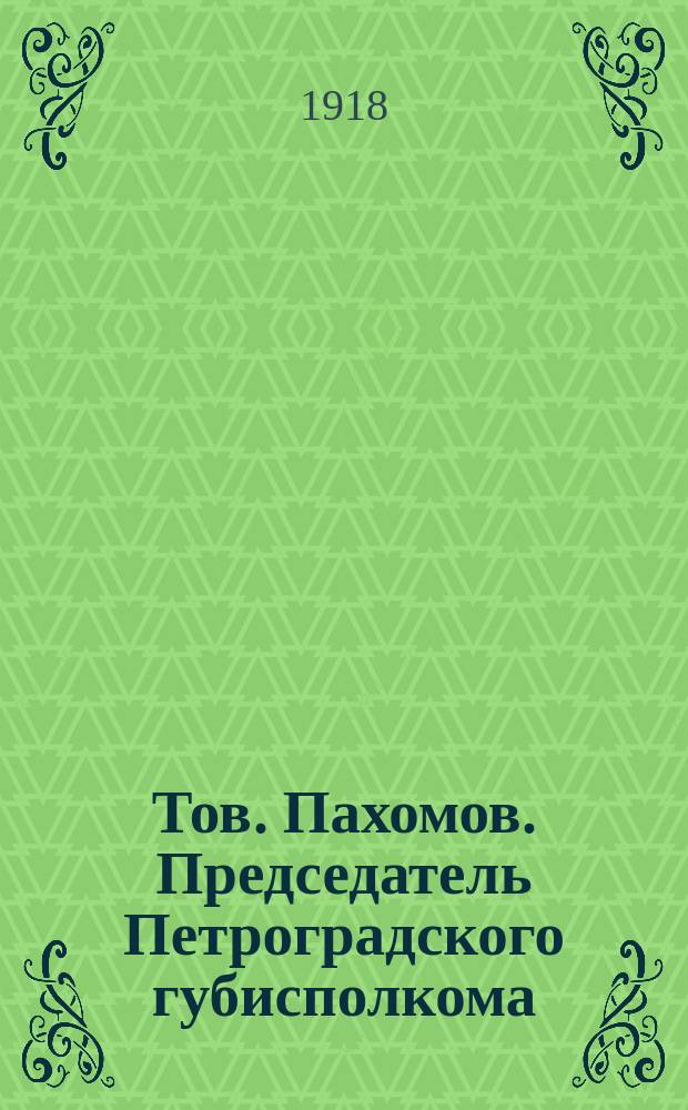 Тов. Пахомов. Председатель Петроградского губисполкома : открытка