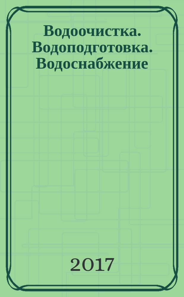Водоочистка. Водоподготовка. Водоснабжение : производственно-технический и научно-практический журнал. 2017, № 8 (116)