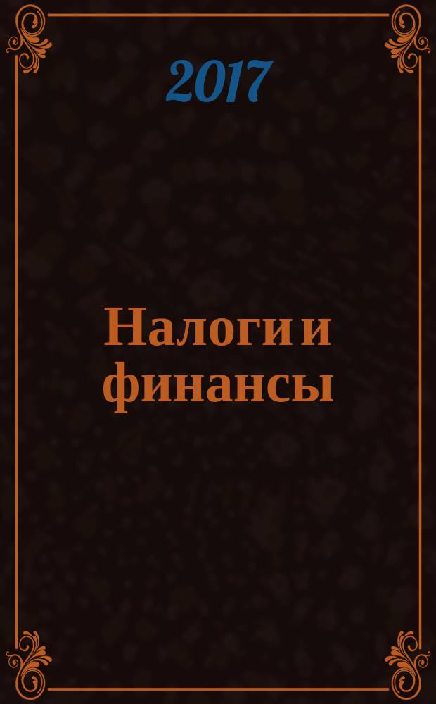 Налоги и финансы : научно-практический журнал Центра подготовки персонала ФНС России, г. Санкт-Петербург. 2017, № 2 (34)