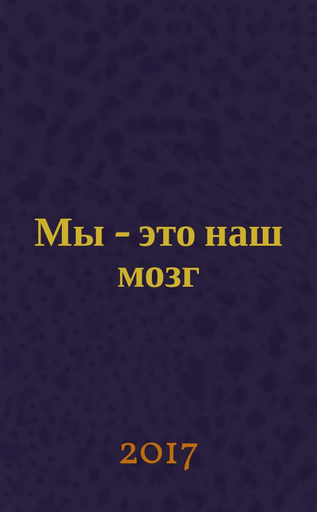 Мы - это наш мозг : от матки до Альцгеймера