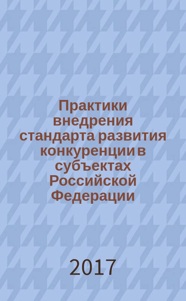 Практики внедрения стандарта развития конкуренции в субъектах Российской Федерации : материалы семинара, 3-4 апреля 2017 года