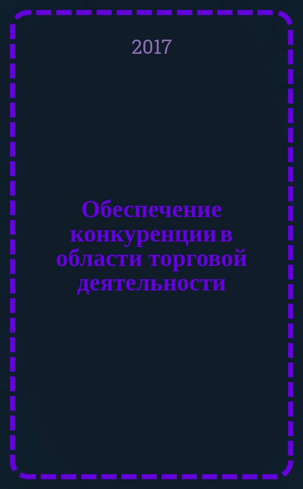 Обеспечение конкуренции в области торговой деятельности : сборник материалов международной научно-практической конференции, 20 сентября 2016 года, г. Казань