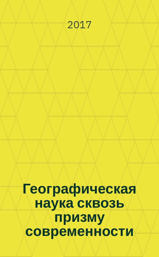 Географическая наука сквозь призму современности : сборник статей по материалам X Межвузовской научно-практической конференции студентов "Географическая наука в школе и в вузе сквозь призму современности" (22 апреля 2017 г.)
