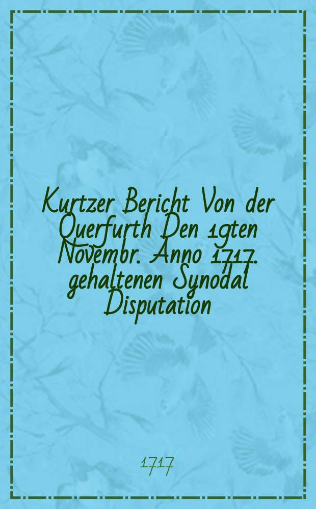 Kurtzer Bericht Von der Querfurth Den 19ten Novembr. Anno 1717. gehaltenen Synodal Disputation