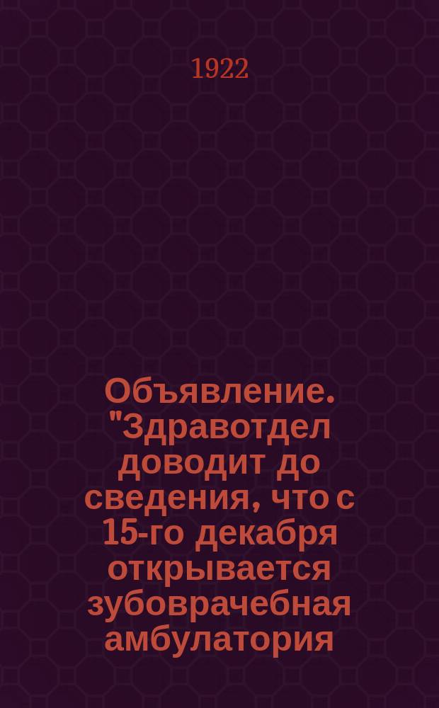 Объявление. "Здравотдел доводит до сведения, что с 15-го декабря открывается зубоврачебная амбулатория..." : листовка
