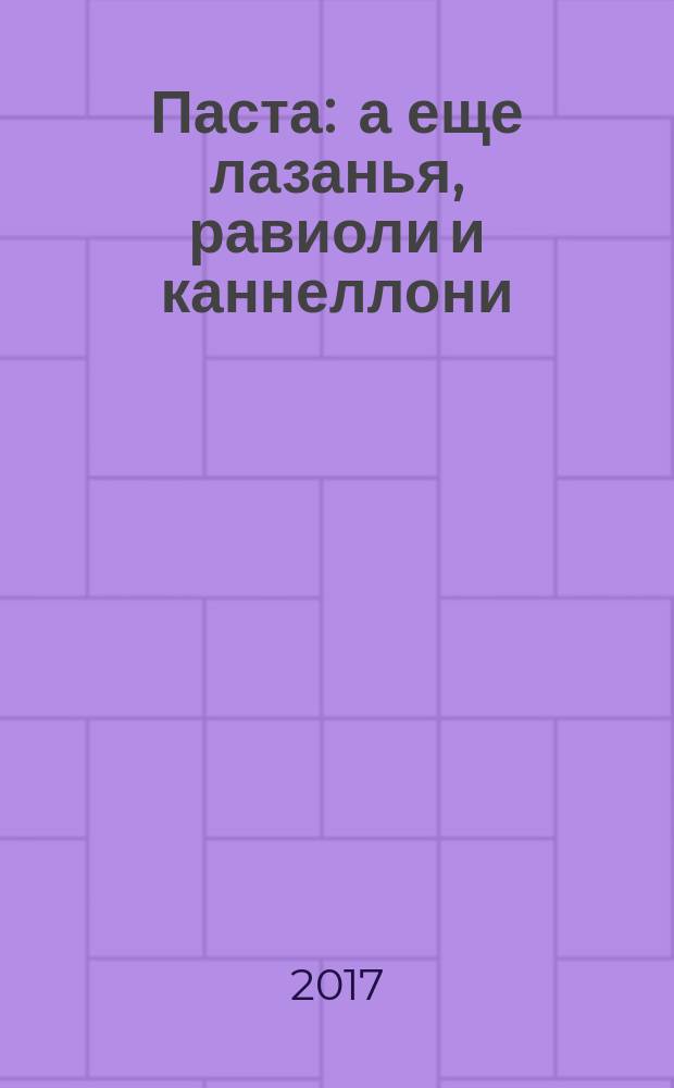 Паста : а еще лазанья, равиоли и каннеллони