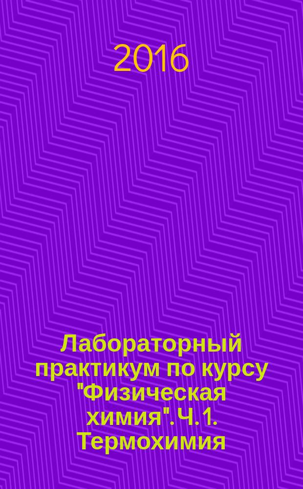 Лабораторный практикум по курсу "Физическая химия". Ч. 1. Термохимия