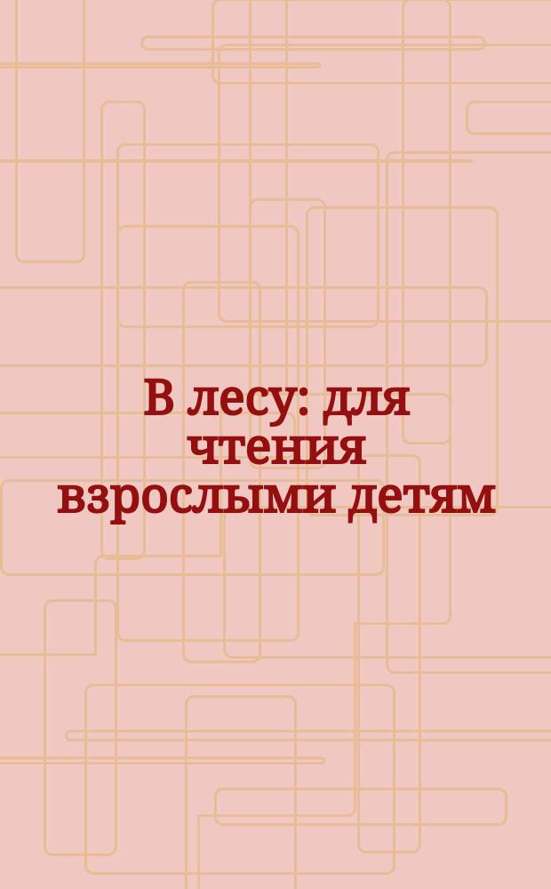 В лесу : для чтения взрослыми детям : 0+