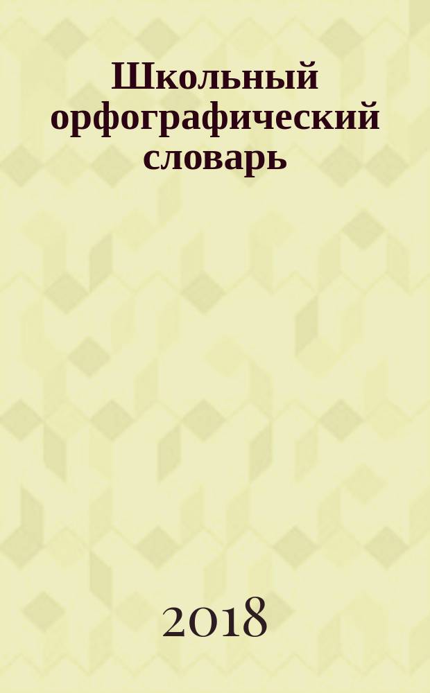 Школьный орфографический словарь : А-Я : свыше 20000 слов, современная лексика, соответствие школьной программе : учащимся средней и старшей школы
