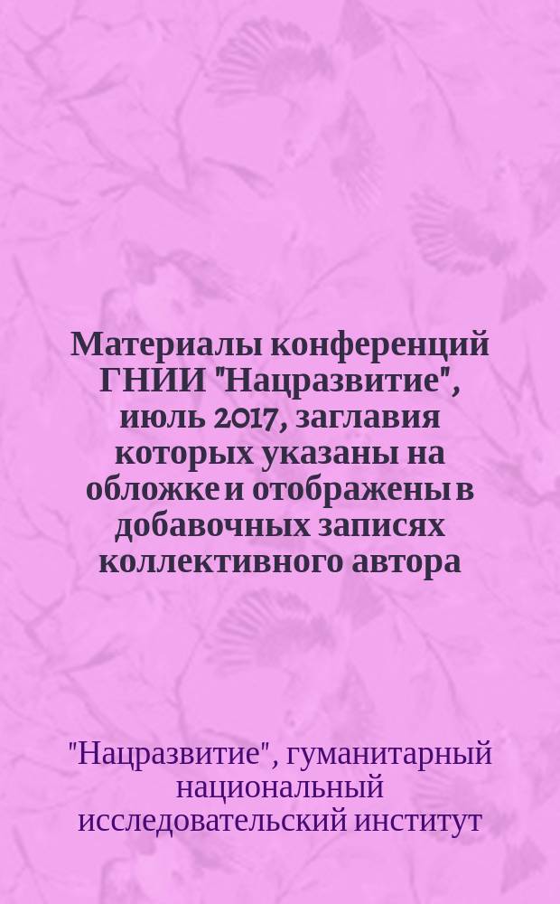 Материалы конференций ГНИИ "Нацразвитие", июль 2017, [заглавия которых указаны на обложке и отображены в добавочных записях коллективного автора] : сборник научных статей