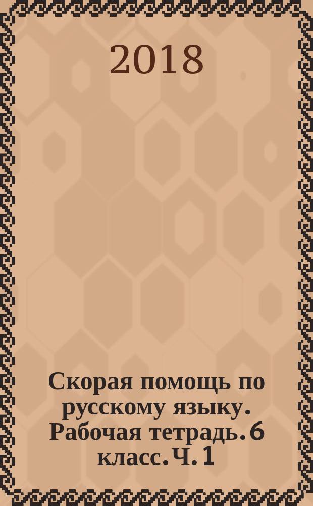 Скорая помощь по русскому языку. Рабочая тетрадь. 6 класс. Ч. 1 : учебное пособие для общеобразовательных организаций : в двух частях