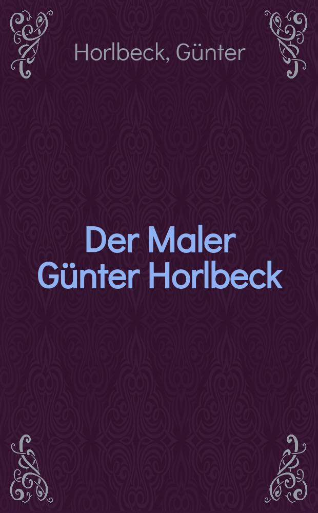 Der Maler Günter Horlbeck : Bildband : mit einem Werkverzeichnis der Malerei, 1961-1999 = Художник Гюнтер Хорлбек