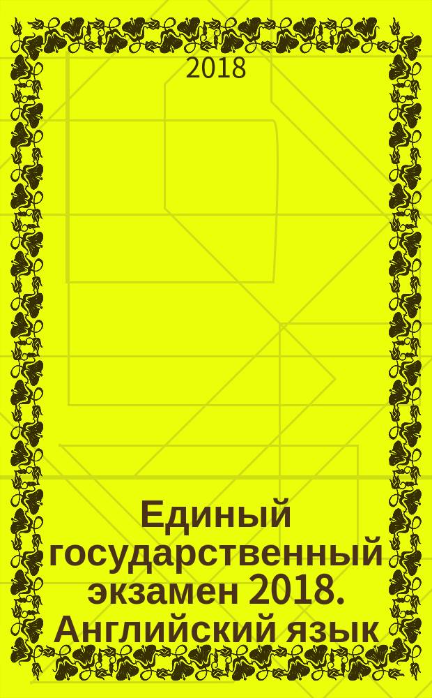 Единый государственный экзамен 2018. Английский язык : комплекс материалов для подготовки учащихся в комплекте с CD