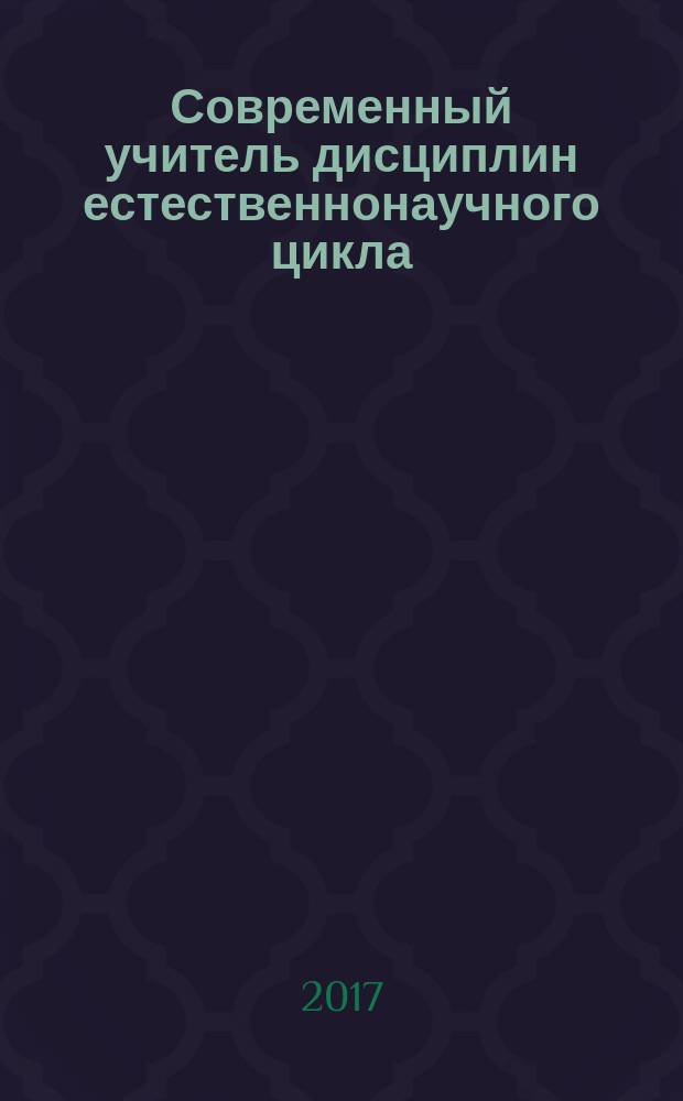 Современный учитель дисциплин естественнонаучного цикла : сборник материалов Всероссийской научно-практической конференции с международным участием (17 февраля 2017 г.)