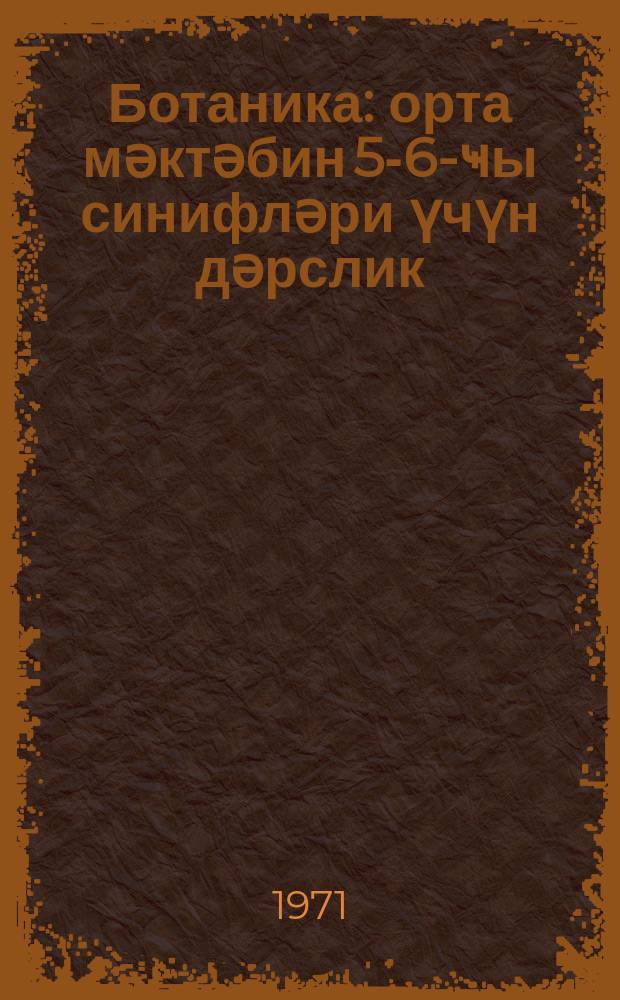 Ботаника : орта мәктәбин 5-6-ҹы синифләри үчүн дәрслик = Ботаника