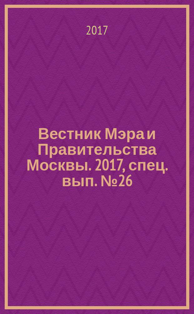 Вестник Мэра и Правительства Москвы. 2017, спец. вып. № 26