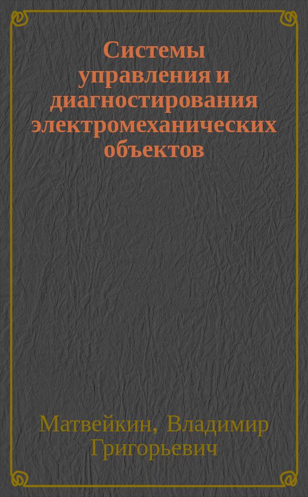 Системы управления и диагностирования электромеханических объектов : монография : научное электронное издание комплексного распространения