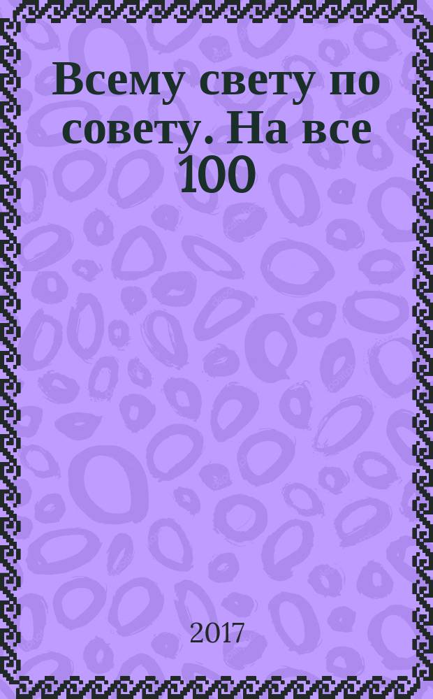 Всему свету по совету. На все 100 : ответы специалистов. 2017, № 9 (24)