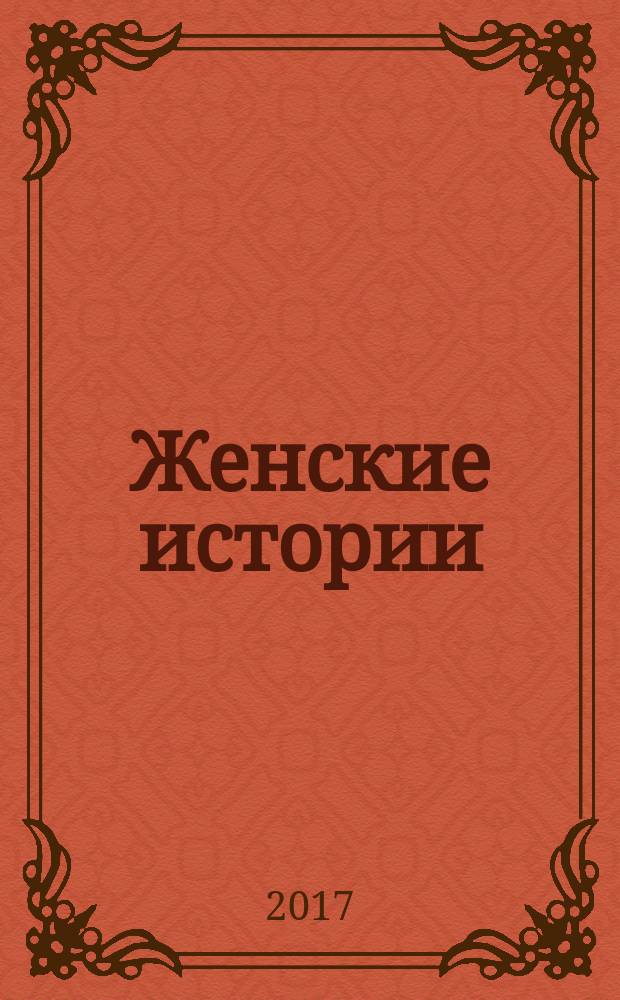 Женские истории : откровенные, душевные, правдивые. 2017, № 17 (134)