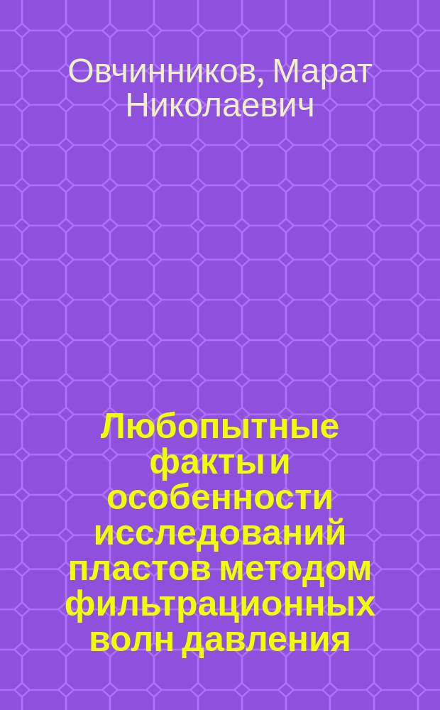 Любопытные факты и особенности исследований пластов методом фильтрационных волн давления : монография
