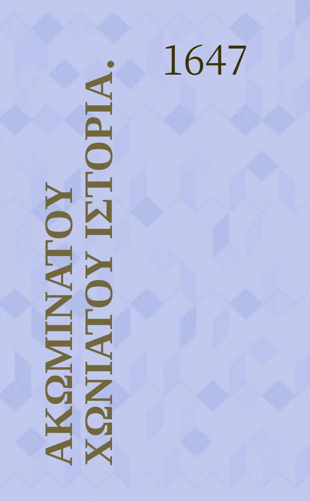 Νικητου Ακωμινατου Χωνιατου Ιστορια. = Nicetae Acominati Choniatae, magni logothetae secretorum, inspectoris et iudicis veli, praefecti sacri cubiculi: Historia.