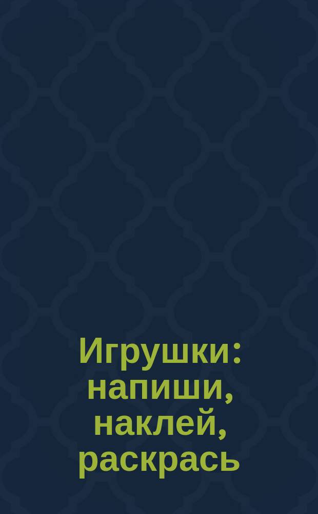 Игрушки : напиши, наклей, раскрась : с наклейками