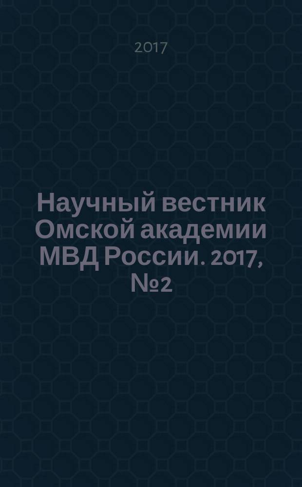 Научный вестник Омской академии МВД России. 2017, № 2 (65)