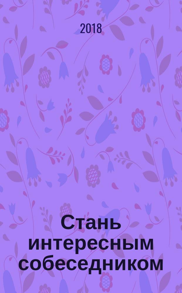 Стань интересным собеседником : общение без барьеров