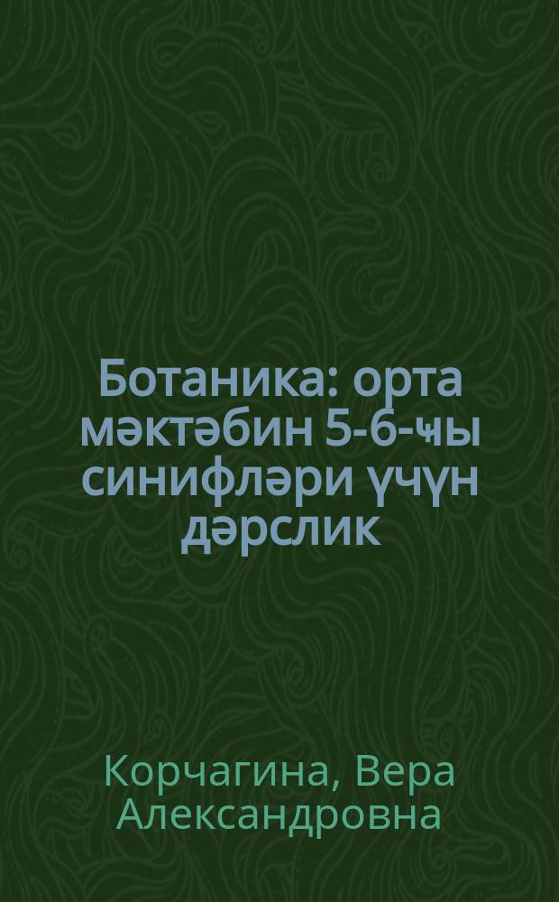 Ботаника : орта мәктәбин 5-6-ҹы синифләри үчүн дәрслик = Ботаника