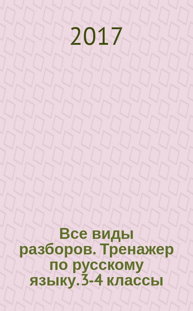 Все виды разборов. Тренажер по русскому языку. 3-4 классы : 0+