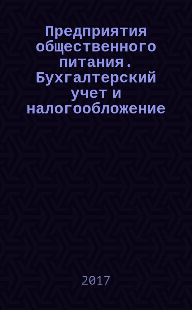 Предприятия общественного питания. Бухгалтерский учет и налогообложение : журнал приложение к журналу "Актуальные вопросы бухгалтерского учета и налогообложения. 2017, № 8