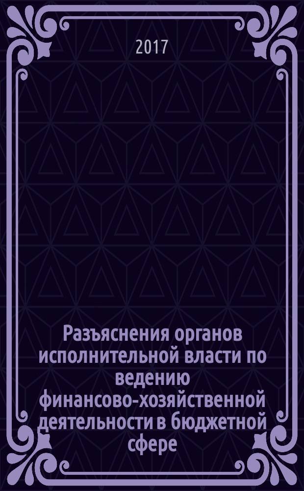 Разъяснения органов исполнительной власти по ведению финансово-хозяйственной деятельности в бюджетной сфере : журнал для думающего бухгалтера. 2017, № 4