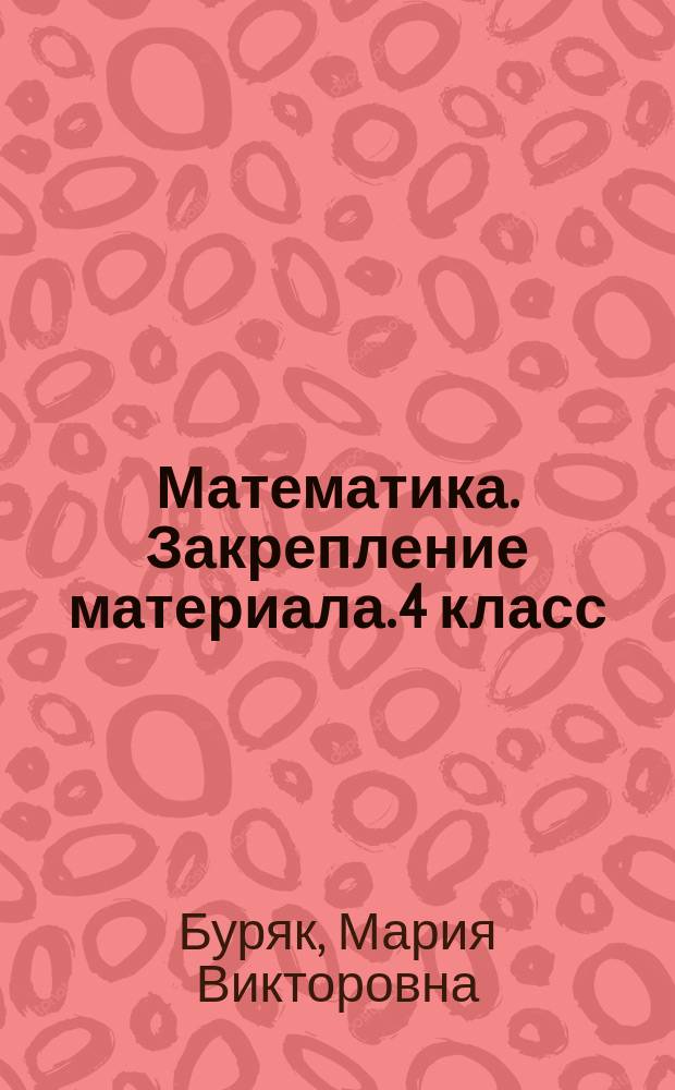 Математика. Закрепление материала. 4 класс : 0+