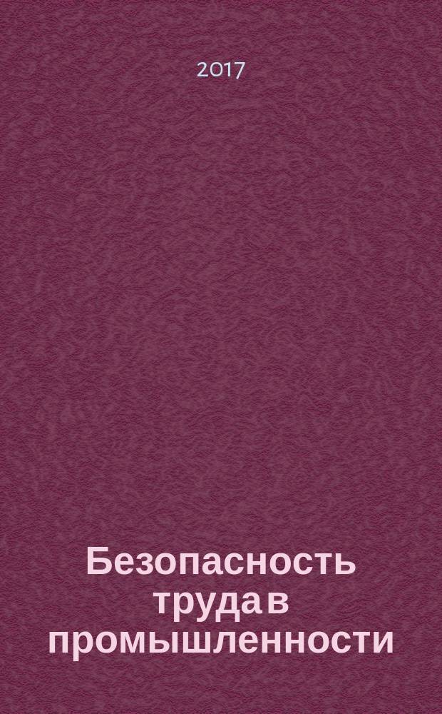 Безопасность труда в промышленности : Ежемес. науч.-техн. журн. СССР Орган Ком. по надзору за безопасным ведением работ в пром. и горному надзору при Сов. министров. 2017, № 8